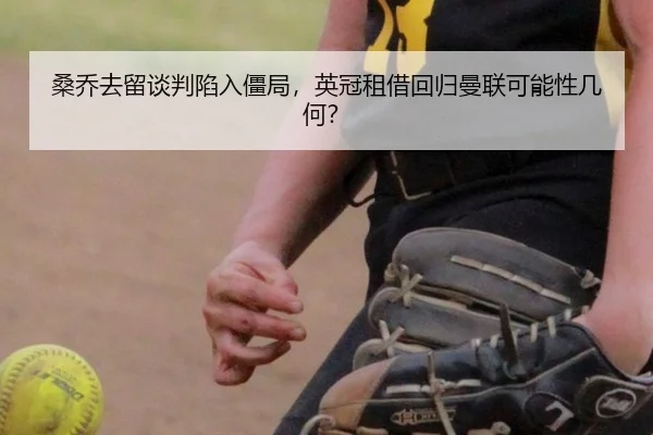 桑乔去留谈判陷入僵局，英冠租借回归曼联可能性几何？