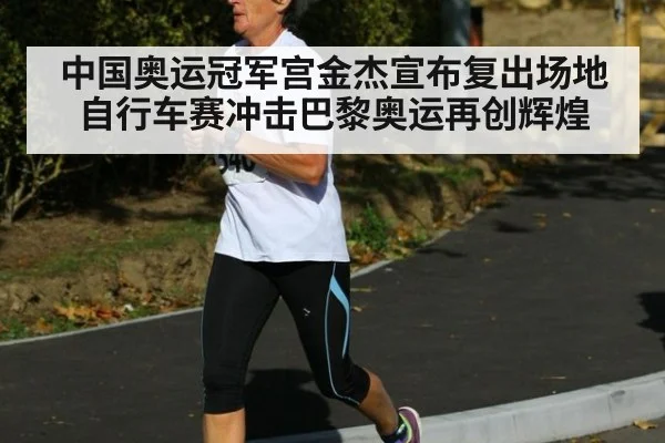 中国奥运冠军宫金杰宣布复出场地自行车赛冲击巴黎奥运再创辉煌