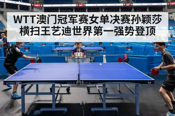 WTT澳门冠军赛女单决赛孙颖莎横扫王艺迪世界第一强势登顶